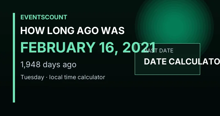 How Long Ago Was February 16, 2021?