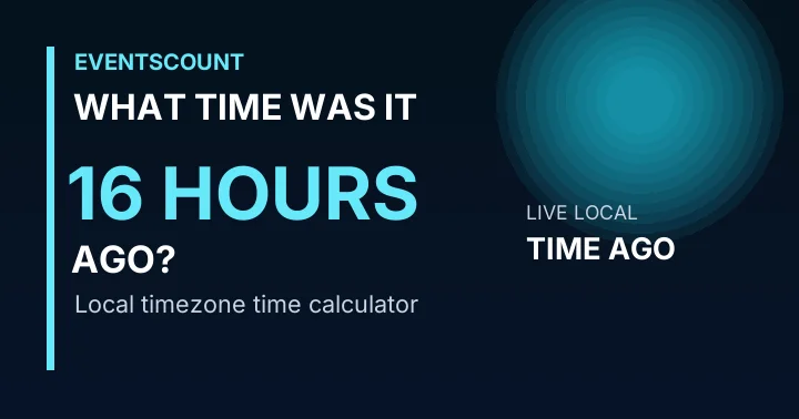 What Time Was It 16 Hours Ago?