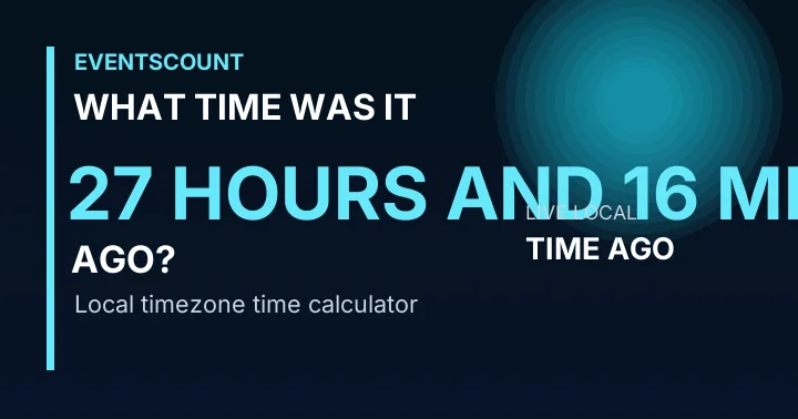 What Time Was It 27 Hours And 16 Minutes Ago?