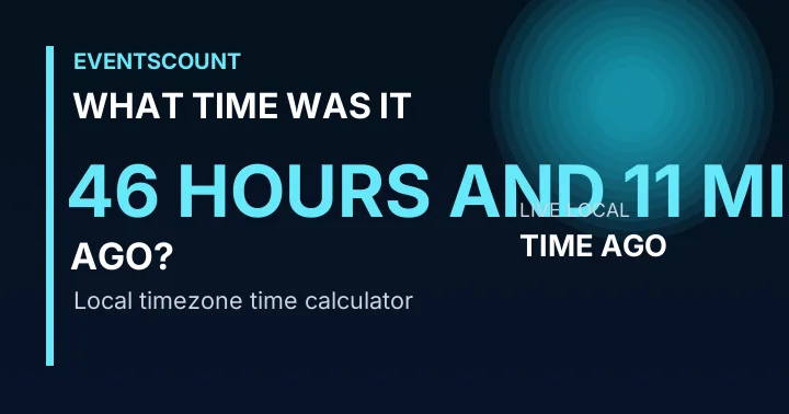 What Time Was It 46 Hours And 11 Minutes Ago?